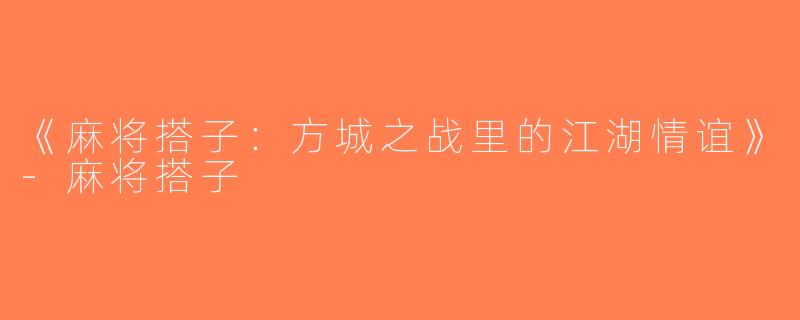 《麻将搭子：方城之战里的江湖情谊》-麻将搭子