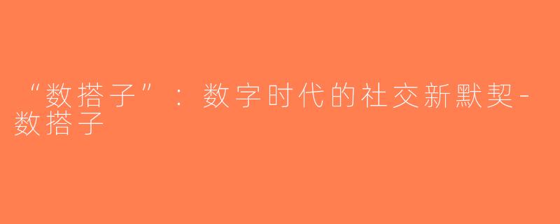 “数搭子”：数字时代的社交新默契-数搭子