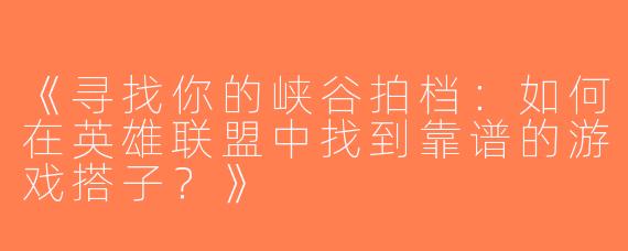 《寻找你的峡谷拍档：如何在英雄联盟中找到靠谱的游戏搭子？》