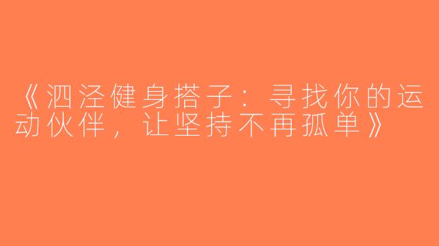 《泗泾健身搭子：寻找你的运动伙伴，让坚持不再孤单》