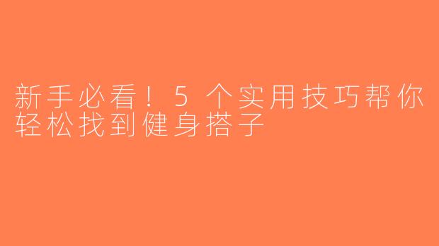 新手必看！5个实用技巧帮你轻松找到健身搭子
