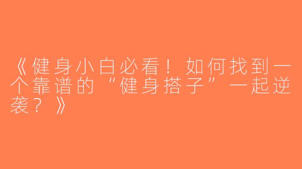 《健身小白必看！如何找到一个靠谱的“健身搭子”一起逆袭？》