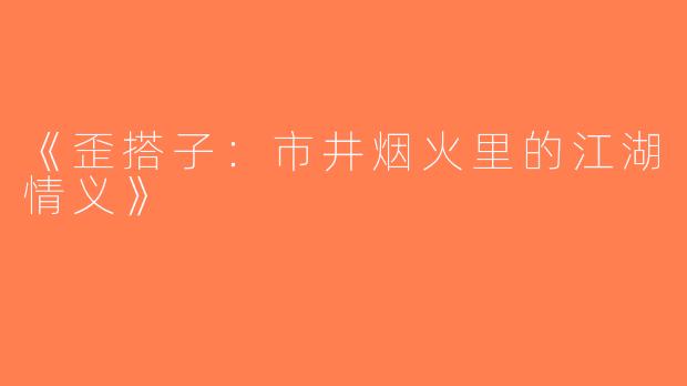《歪搭子：市井烟火里的江湖情义》