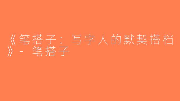 《笔搭子：写字人的默契搭档》-笔搭子