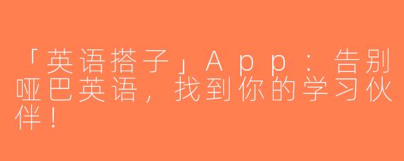 「英语搭子」App：告别哑巴英语，找到你的学习伙伴！