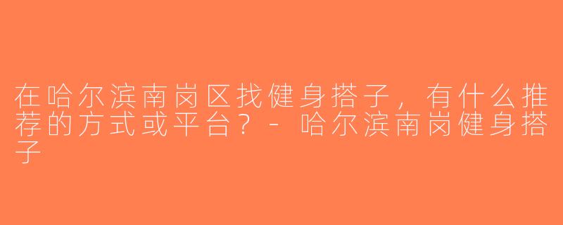 在哈尔滨南岗区找健身搭子，有什么推荐的方式或平台？-哈尔滨南岗健身搭子