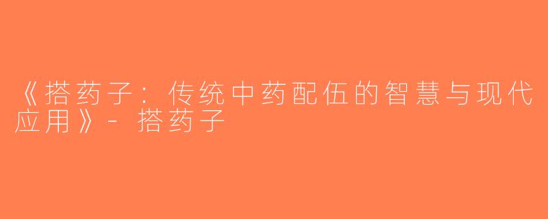 《搭药子：传统中药配伍的智慧与现代应用》-搭药子
