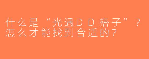 什么是“光遇DD搭子”？怎么才能找到合适的？