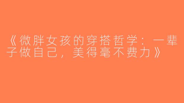 《微胖女孩的穿搭哲学：一辈子做自己，美得毫不费力》
