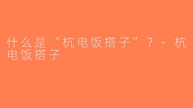 什么是“杭电饭搭子”？-杭电饭搭子