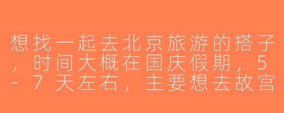 想找一起去北京旅游的搭子，时间大概在国庆假期，5-7天左右，主要想去故宫、长城、颐和园这些经典景点，预算中等，希望找个合拍的小伙伴一起拼房、拼饭、互相拍照，有没有感兴趣的？
