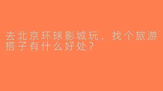 去北京环球影城玩，找个旅游搭子有什么好处？