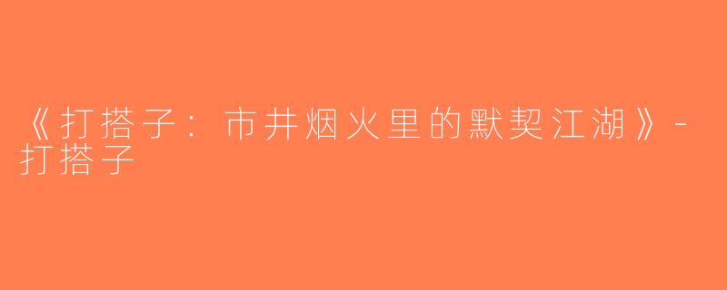 《打搭子：市井烟火里的默契江湖》-打搭子