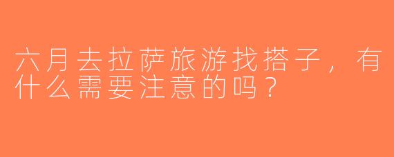 六月去拉萨旅游找搭子，有什么需要注意的吗？