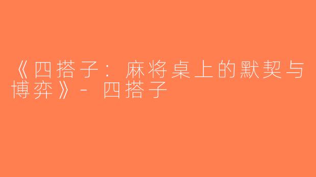 《四搭子：麻将桌上的默契与博弈》-四搭子