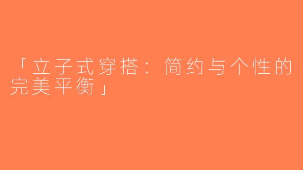「立子式穿搭：简约与个性的完美平衡」