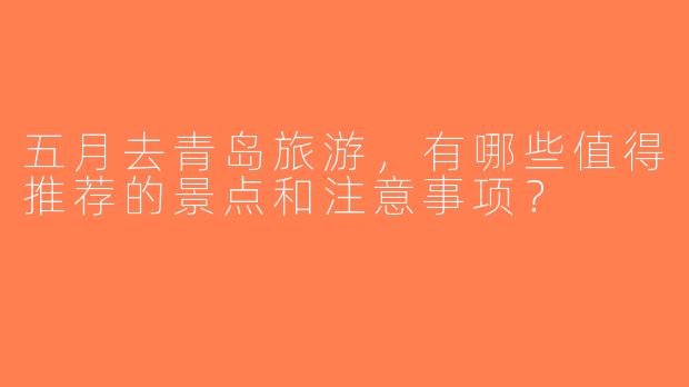 五月去青岛旅游，有哪些值得推荐的景点和注意事项？