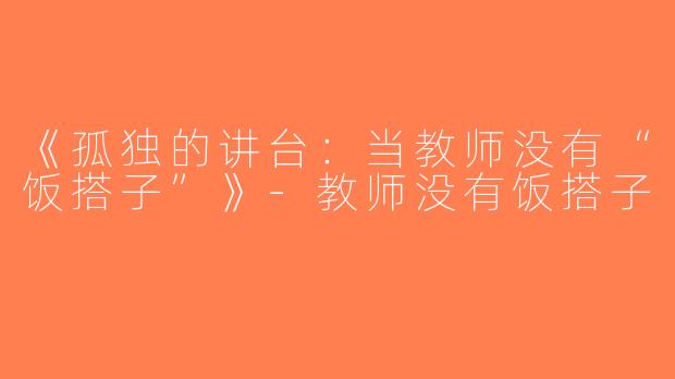 《孤独的讲台：当教师没有“饭搭子”》-教师没有饭搭子