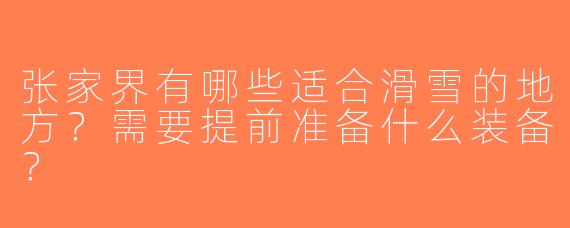 张家界有哪些适合滑雪的地方？需要提前准备什么装备？