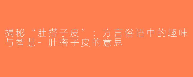 揭秘“肚搭子皮”：方言俗语中的趣味与智慧-肚搭子皮的意思