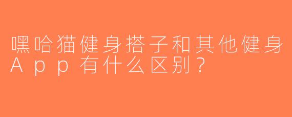 嘿哈猫健身搭子和其他健身App有什么区别？