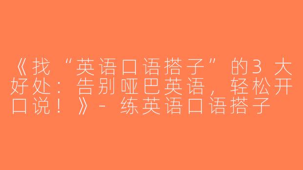《找“英语口语搭子”的3大好处：告别哑巴英语，轻松开口说！》-练英语口语搭子