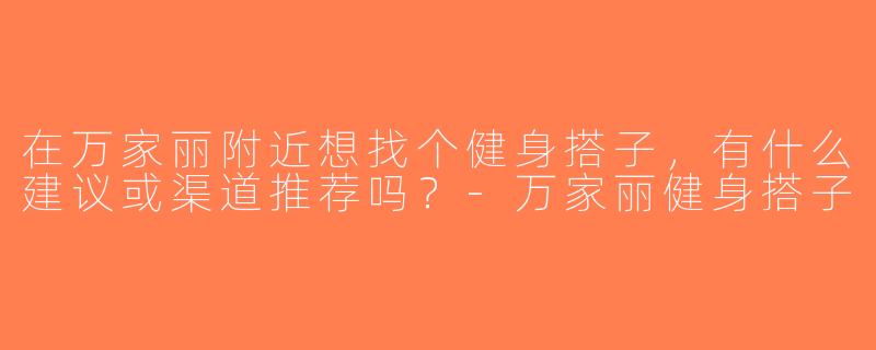 在万家丽附近想找个健身搭子，有什么建议或渠道推荐吗？-万家丽健身搭子