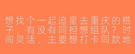 想找个一起追星去重庆的搭子，有没有同担想组队？时间灵活，主要想打卡同款地标和演唱会！