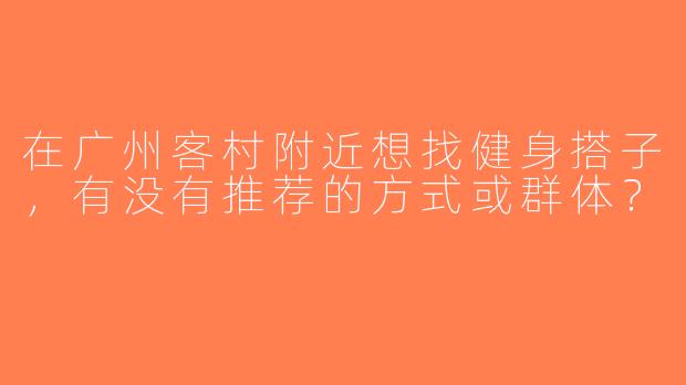 在广州客村附近想找健身搭子，有没有推荐的方式或群体？