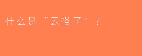 什么是“云搭子”？