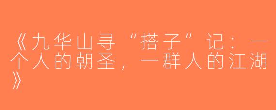 《九华山寻“搭子”记：一个人的朝圣，一群人的江湖》