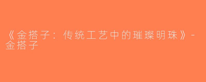 《金搭子：传统工艺中的璀璨明珠》-金搭子