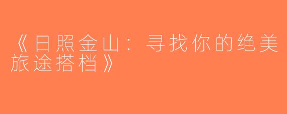 《日照金山：寻找你的绝美旅途搭档》