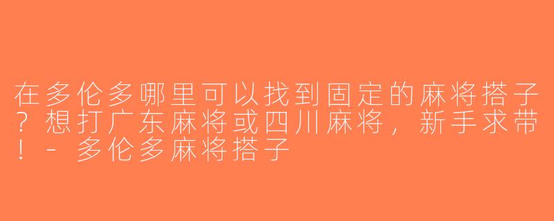 在多伦多哪里可以找到固定的麻将搭子？想打广东麻将或四川麻将，新手求带！-多伦多麻将搭子