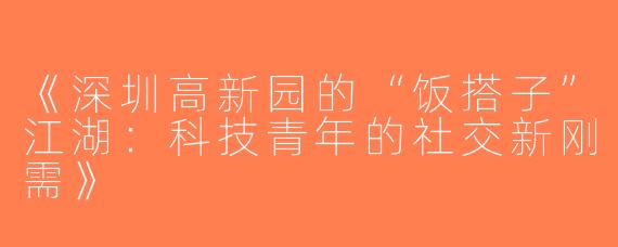 《深圳高新园的“饭搭子”江湖：科技青年的社交新刚需》