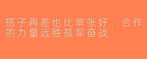 搭子再差也比单张好：合作的力量远胜孤军奋战