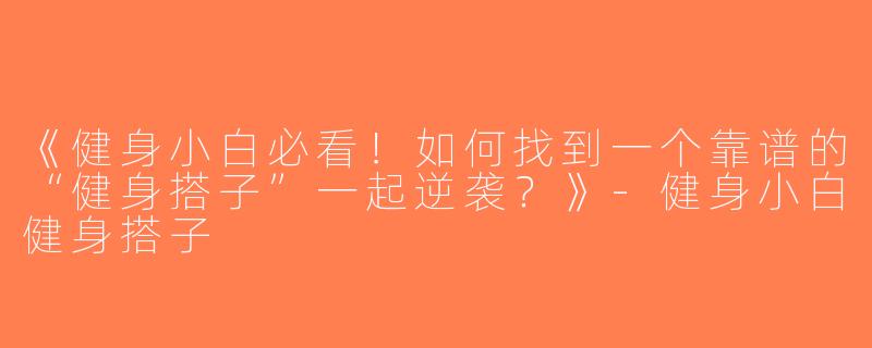 《健身小白必看！如何找到一个靠谱的“健身搭子”一起逆袭？》-健身小白健身搭子