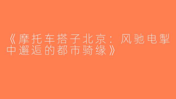 《摩托车搭子北京：风驰电掣中邂逅的都市骑缘》