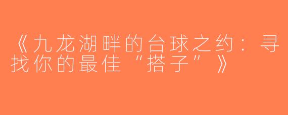 《九龙湖畔的台球之约：寻找你的最佳“搭子”》