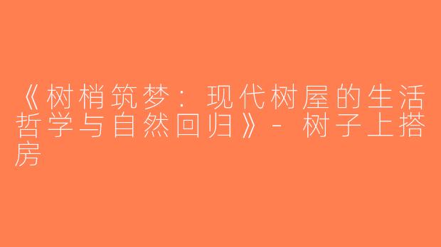 《树梢筑梦：现代树屋的生活哲学与自然回归》-树子上搭房