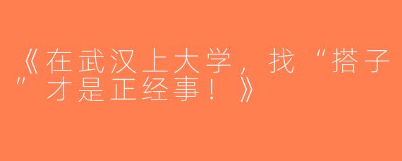 《在武汉上大学，找“搭子”才是正经事！》