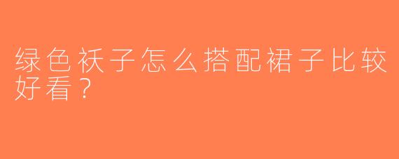 绿色袄子怎么搭配裙子比较好看？
