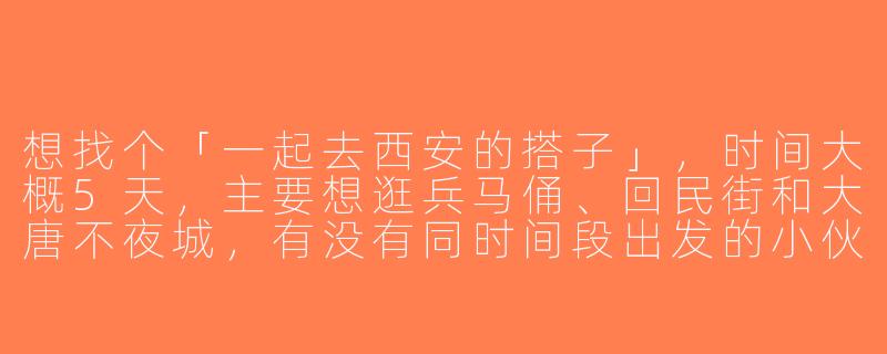 想找个「一起去西安的搭子」，时间大概5天，主要想逛兵马俑、回民街和大唐不夜城，有没有同时间段出发的小伙伴？可以一起拼车、拼讲解，还能互相拍照～-一起去西安搭子