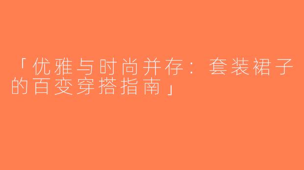 「优雅与时尚并存：套装裙子的百变穿搭指南」
