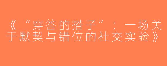 《“穿答的搭子”：一场关于默契与错位的社交实验》