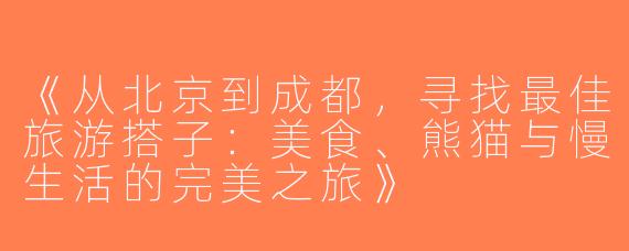 《从北京到成都，寻找最佳旅游搭子：美食、熊猫与慢生活的完美之旅》