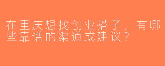 在重庆想找创业搭子，有哪些靠谱的渠道或建议？