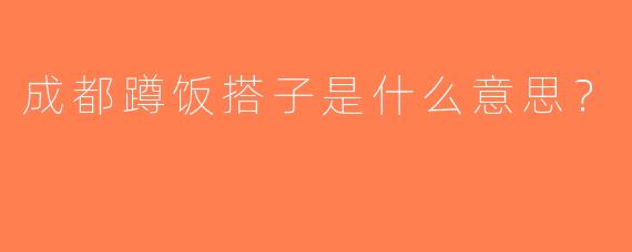 成都蹲饭搭子是什么意思？