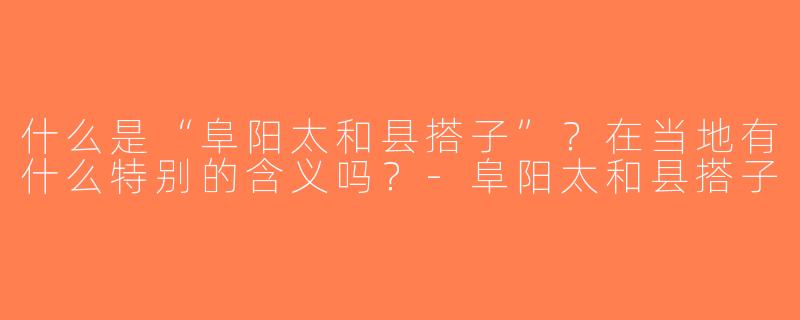 什么是“阜阳太和县搭子”？在当地有什么特别的含义吗？-阜阳太和县搭子