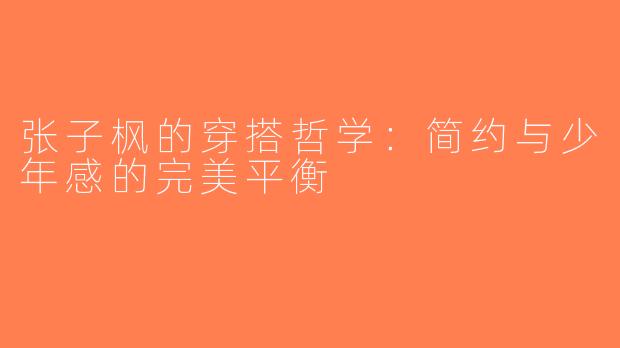 张子枫的穿搭哲学：简约与少年感的完美平衡